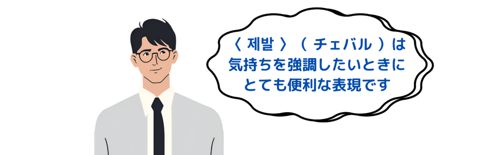 〈 제발 〉（ チェバル ）は気持ちを強調したいときにとても便利な表現です