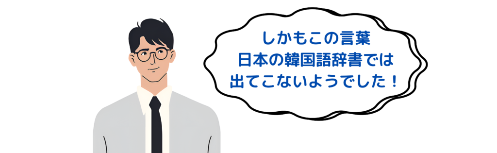 この言葉、日本の韓国語辞書では出てこないようでした