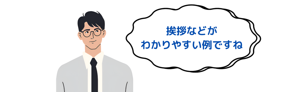 挨拶などが分かりやすい例ですね