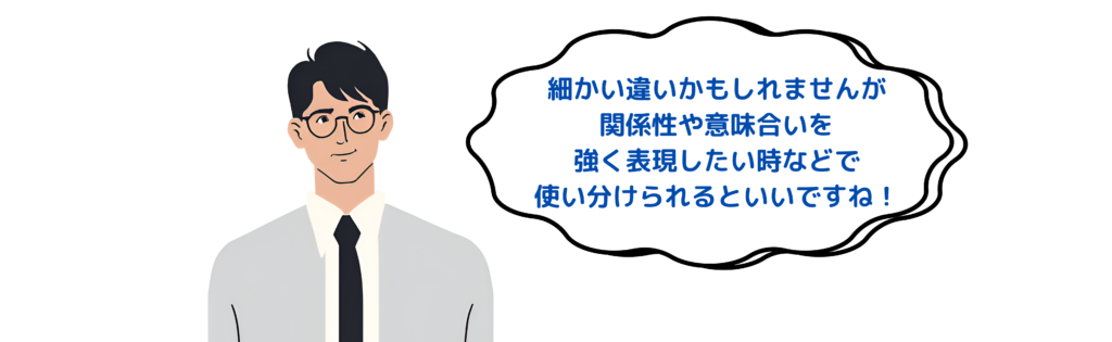 関係性や意味合いを強く表現したい時などで使い分けられるといいですね
