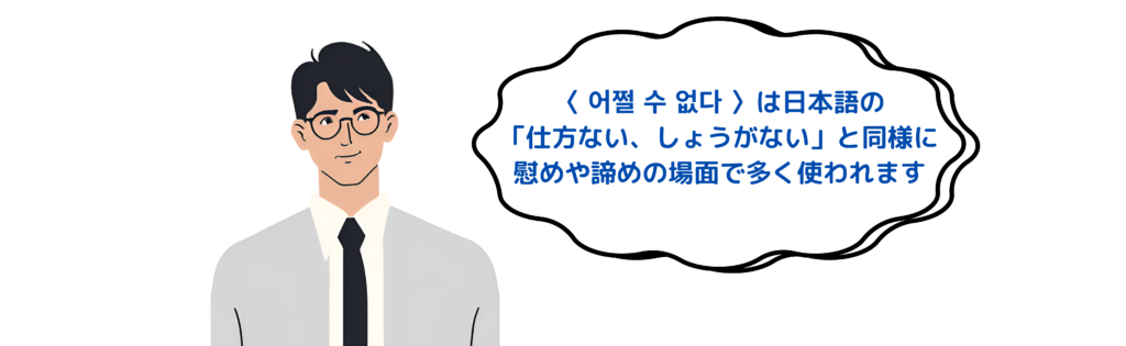 〈 어쩔 수 없다 〉は日本語の「仕方ない」と同様な場面で使われます