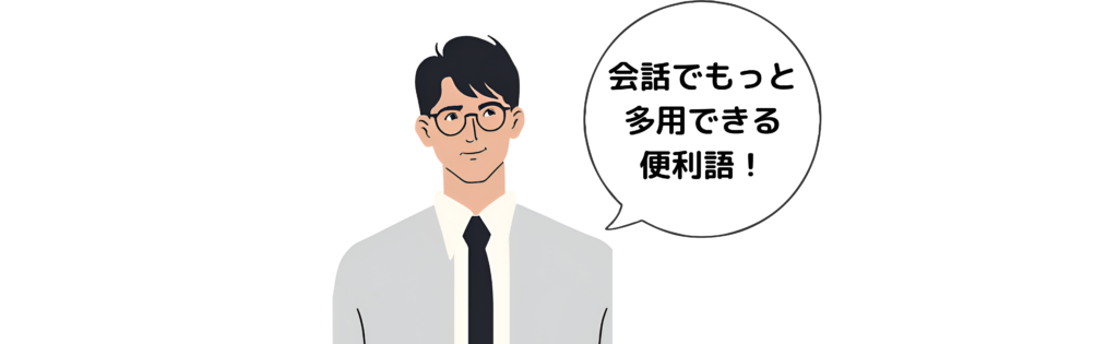 会話でもっと多用できる便利語！