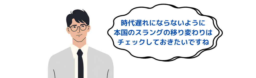 時代遅れにならないように本国のスラングの移り変わりはチェックしておきたいですね